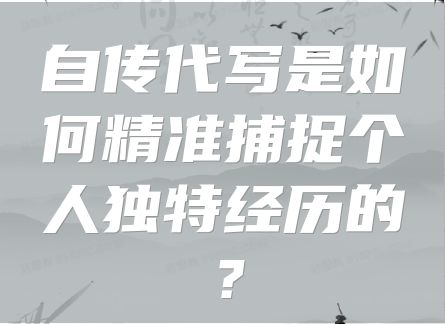 自传代写是如何精准捕捉个人独特经历的？