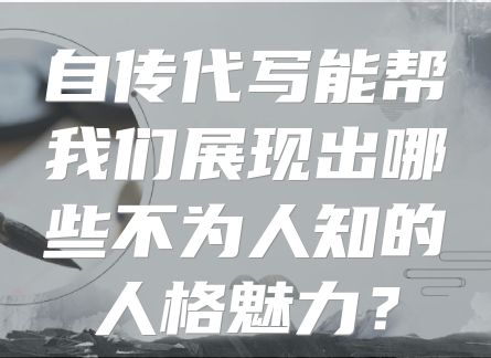 自传代写能帮我们展现出哪些不为人知的人格魅力？