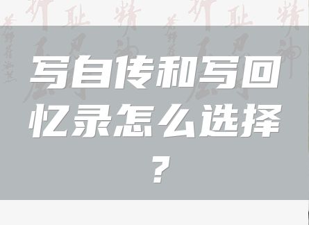 写自传和写回忆录怎么选择？